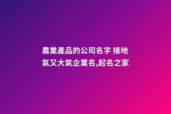 農業產品的公司名字 接地氣又大氣企業名,起名之家-第1張-公司起名-玄機派